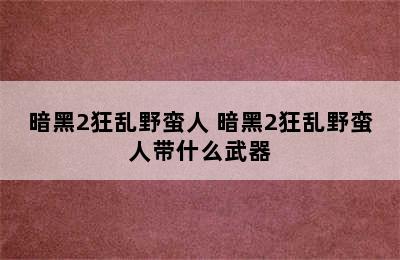 暗黑2狂乱野蛮人 暗黑2狂乱野蛮人带什么武器